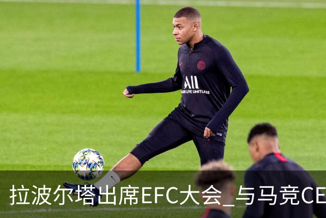 拉波尔塔出席EFC大会 与马竞CEO会面化解矛盾