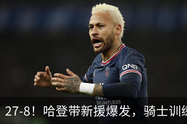 27-8！哈登带新援爆发，骑士训练赛成效凸显，新赛季骑士或变思路