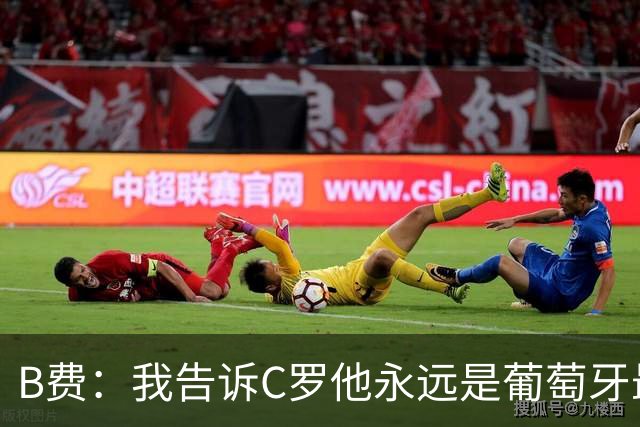 B费：我告诉C罗他永远是葡萄牙最伟大象征 值得全体葡萄牙人尊重